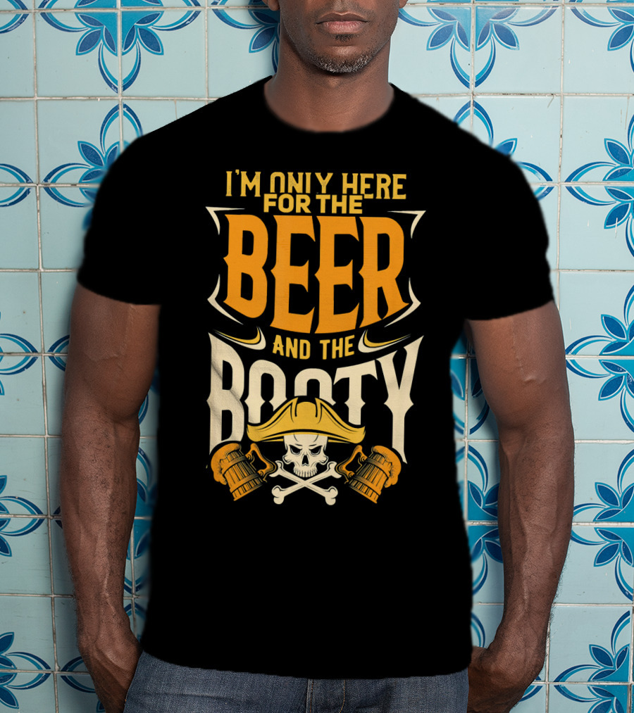 I'm Only Here For The Beer And The Booty Pirate Skull And Cross T-Shirt