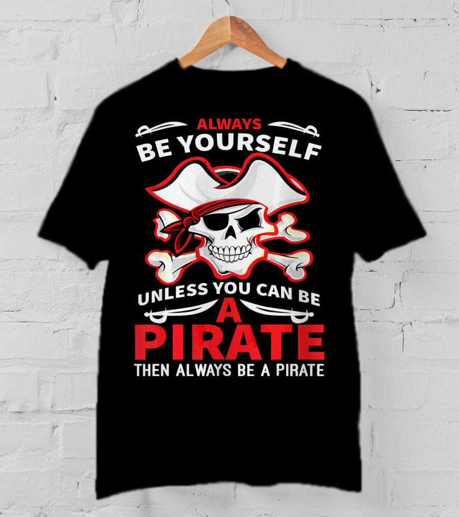 Always Be Yourself Unless You Can Be A Pirate Then Always Be A Pirate Skull And Crossbones T-Shirt