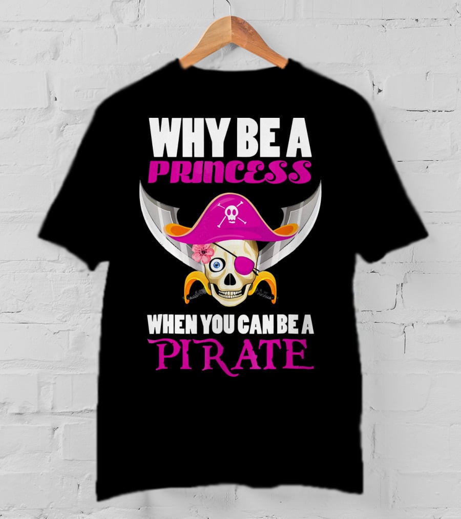 Why Be A Princess When You Can Be A Pirate Skull Hat Flowers Eyepatch T-Shirt