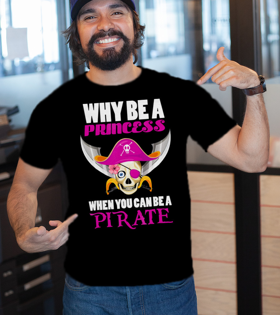 Why Be A Princess When You Can Be A Pirate Skull Hat Flowers Eyepatch T-Shirt