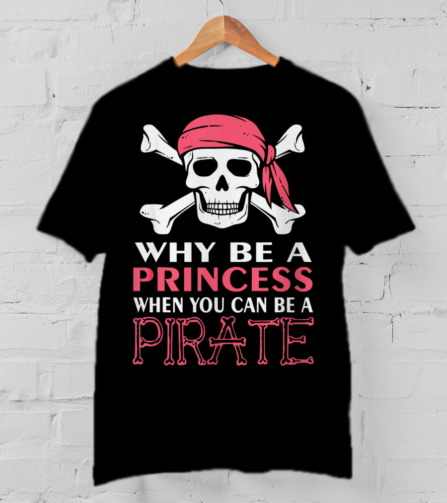 Why Be A Princess When You Can Be A Pirate Skull Crossbones T-Shirt