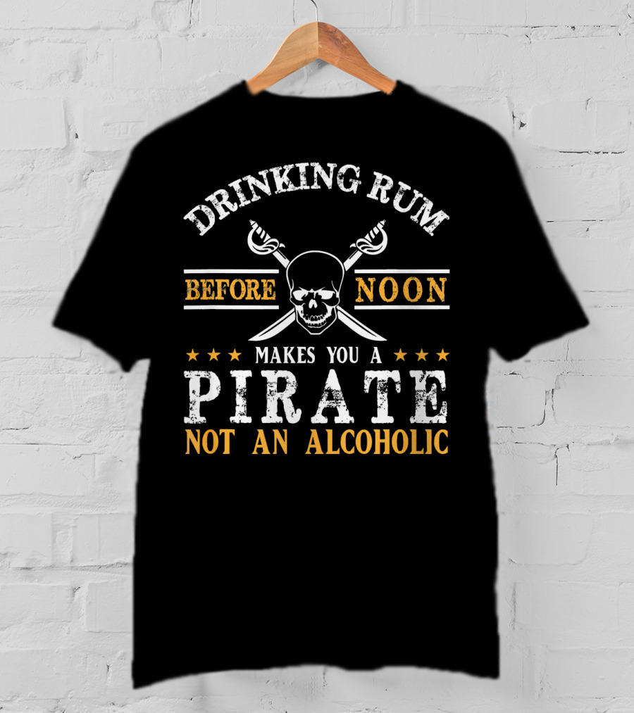 Drinking Rum Before Noon Makes You A Pirate Not An Alcoholic Skull And Crossbones T-Shirt