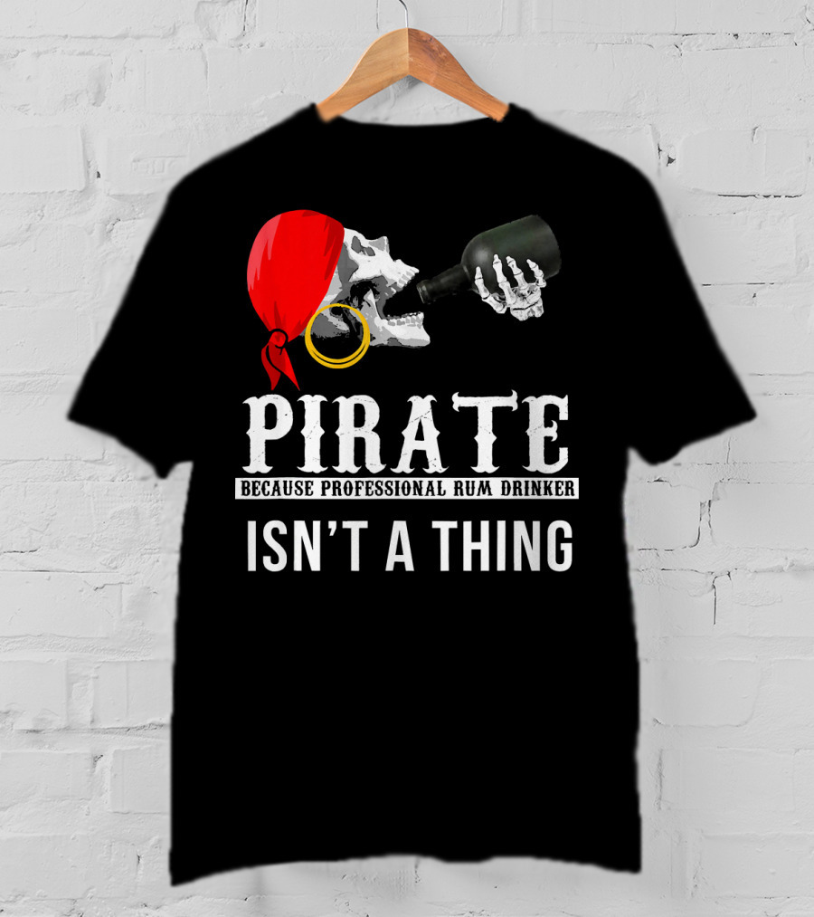 Pirate Because Professional Rum Drinker Isn’t A Thing T-Shirt