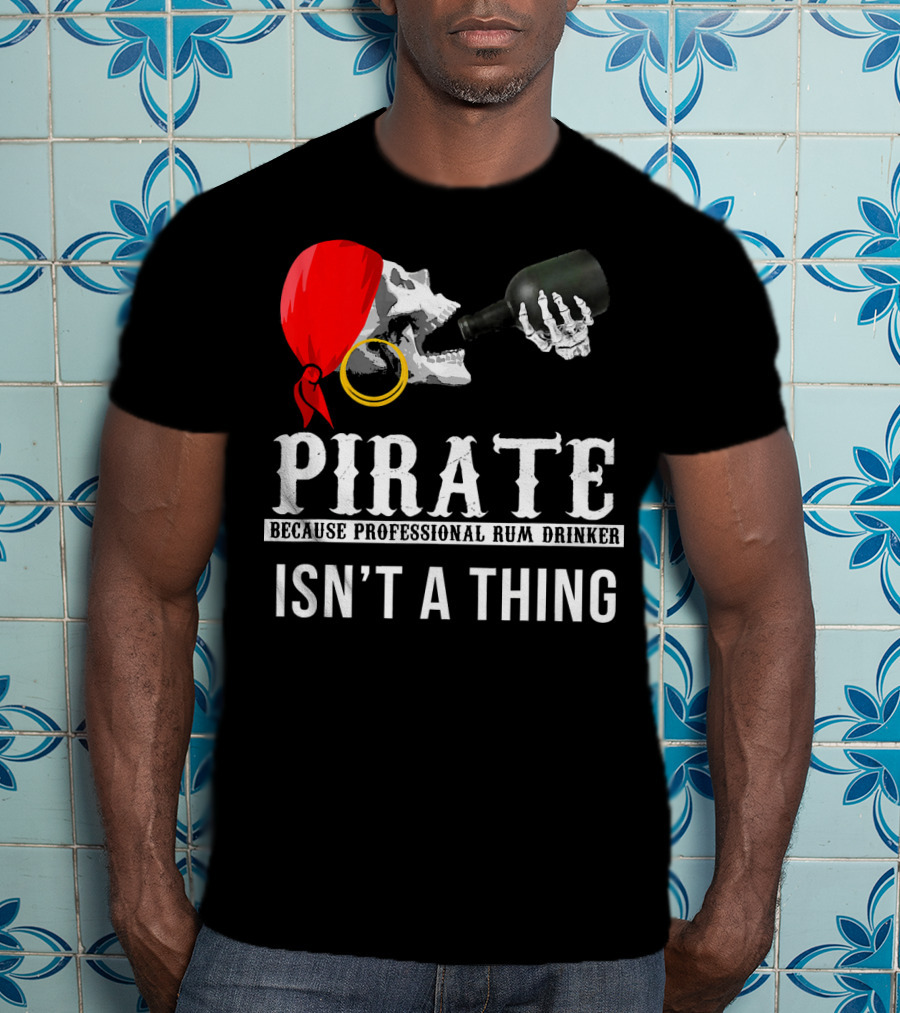 Pirate Because Professional Rum Drinker Isn’t A Thing T-Shirt
