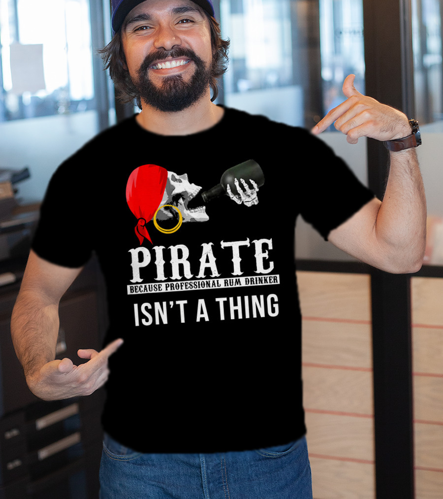 Pirate Because Professional Rum Drinker Isn’t A Thing T-Shirt
