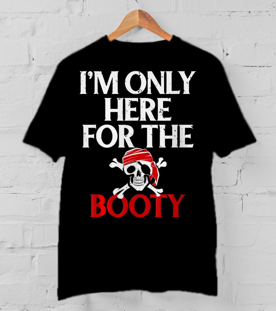 I'm Only Here For The Booty Funny Pirate Skull And Crossbones T-Shirt