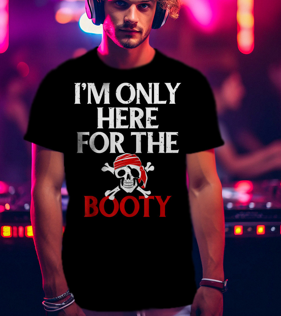 I'm Only Here For The Booty Funny Pirate Skull And Crossbones T-Shirt