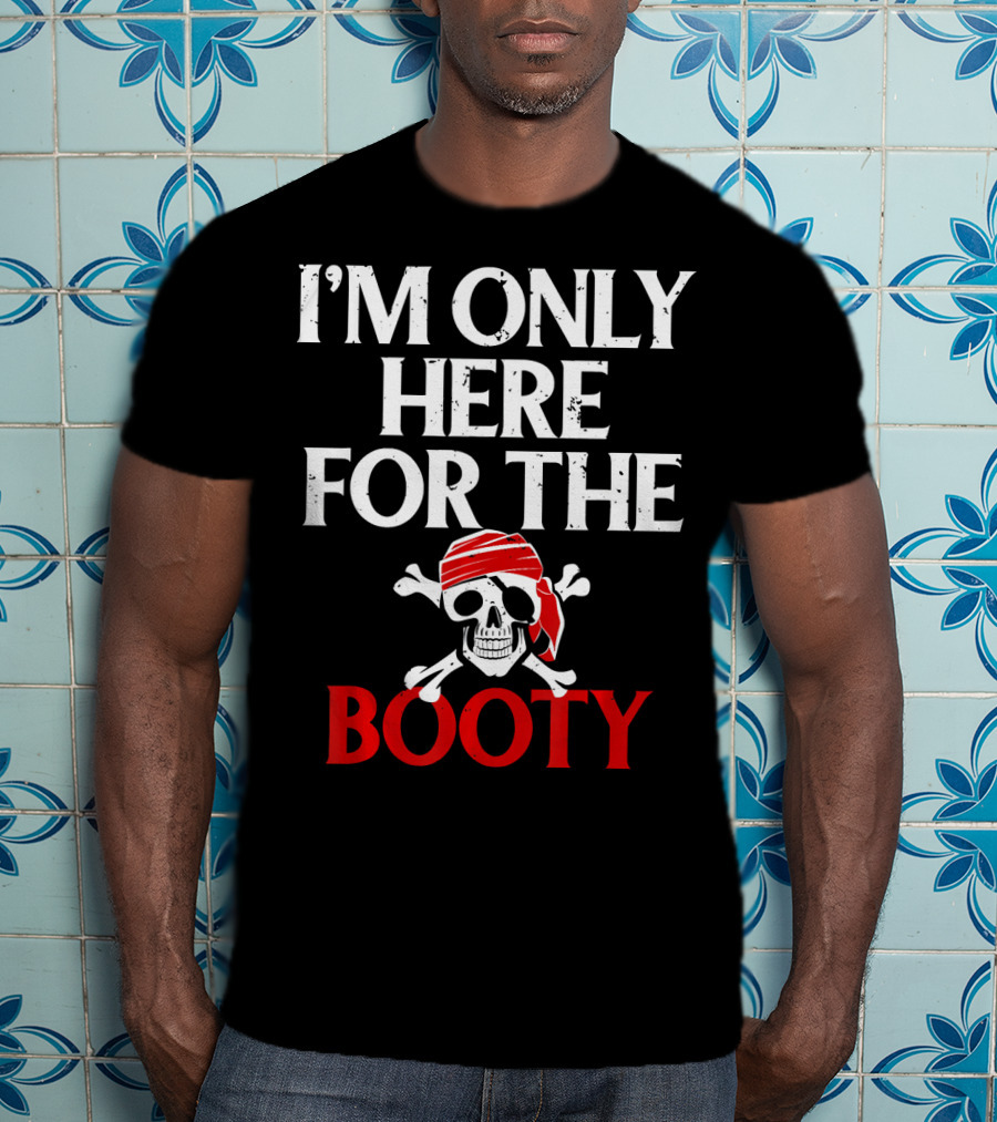 I'm Only Here For The Booty Funny Pirate Skull And Crossbones T-Shirt