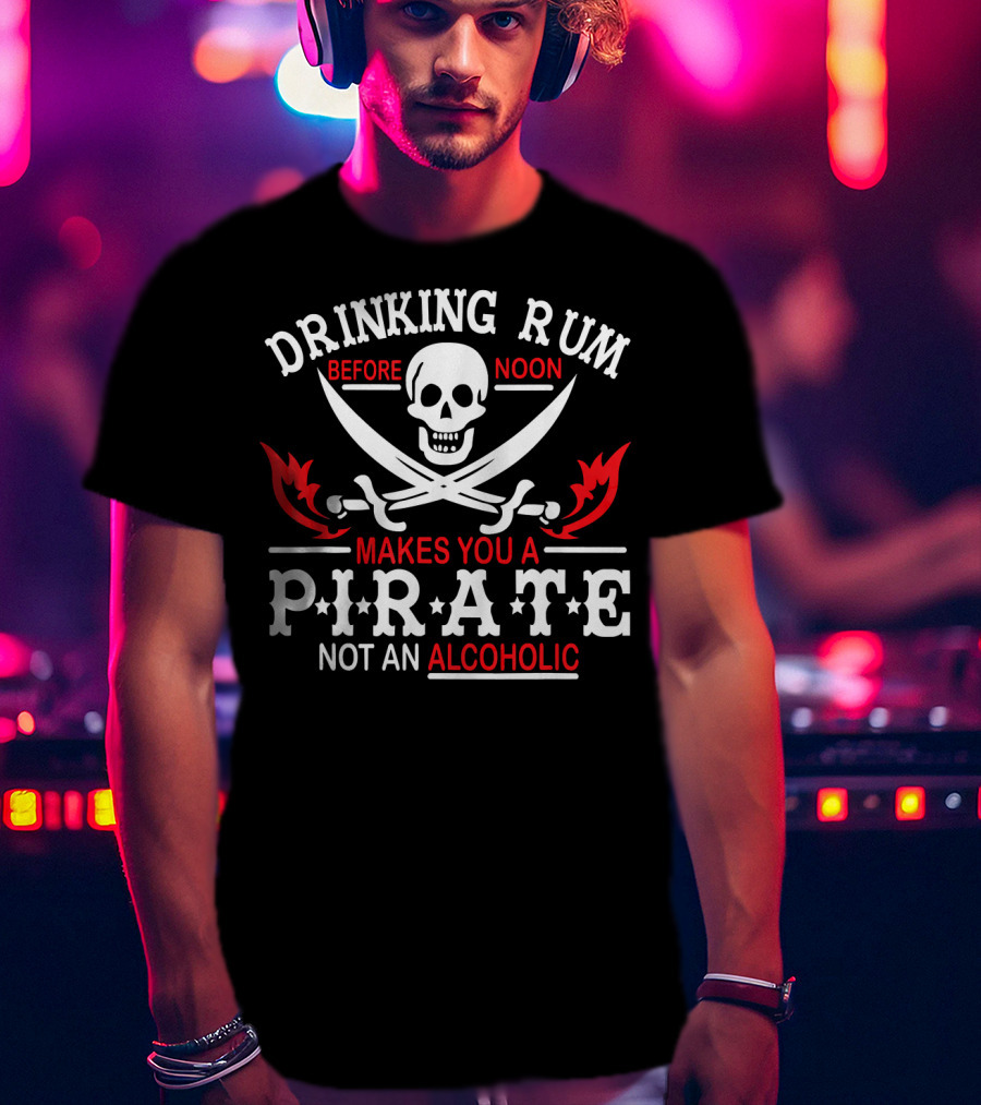 Drinking Rum Before Noon Makes You A Pirate Not An Alcoholic Skull Crossbones Swords T-Shirt
