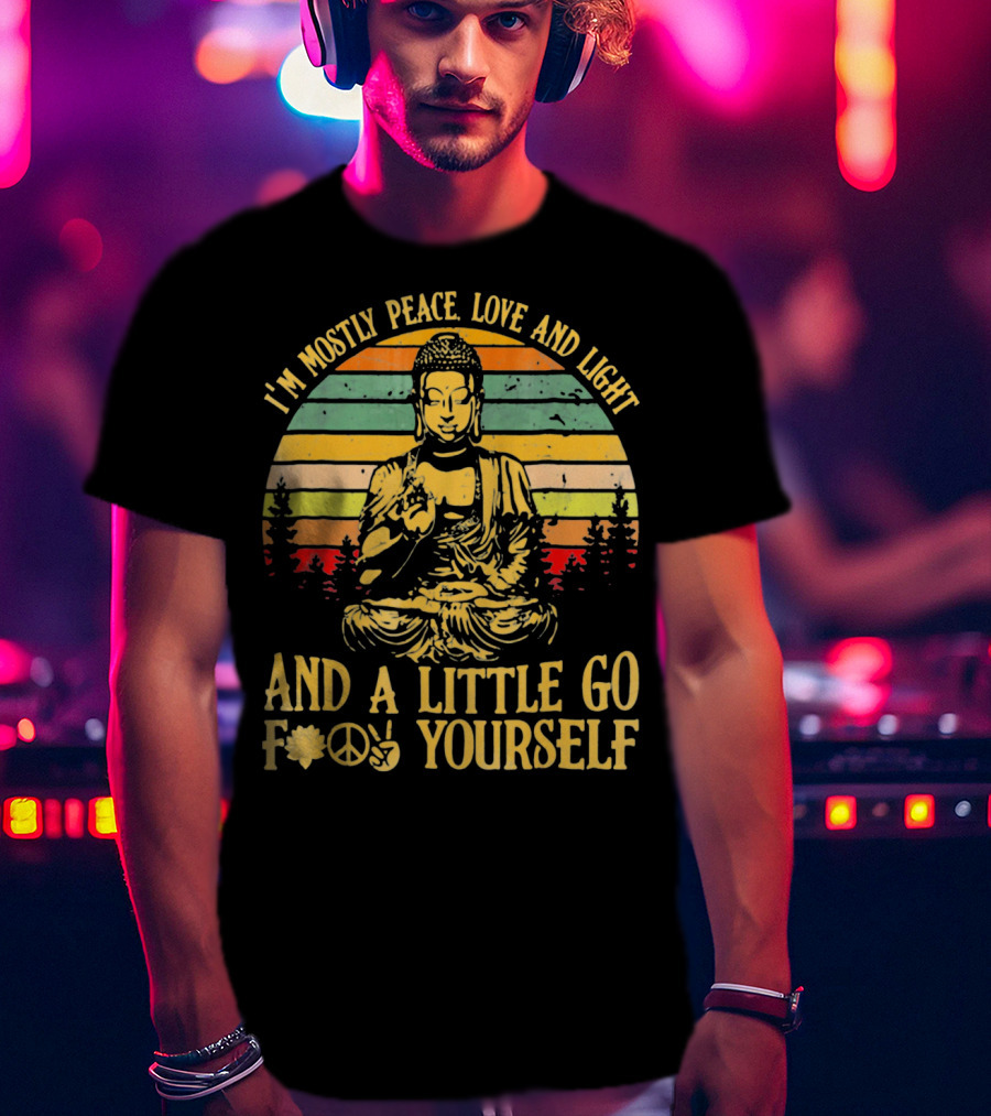 I’m Mostly Peace Love And Light Buddha And A Little Go F*⨁✌ Yourself T-Shirt