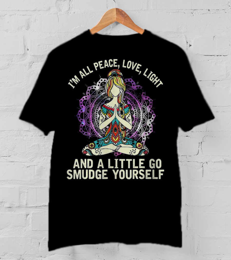 I'm All Peace Love Light And A Little Go Smudge Yourself T-Shirt