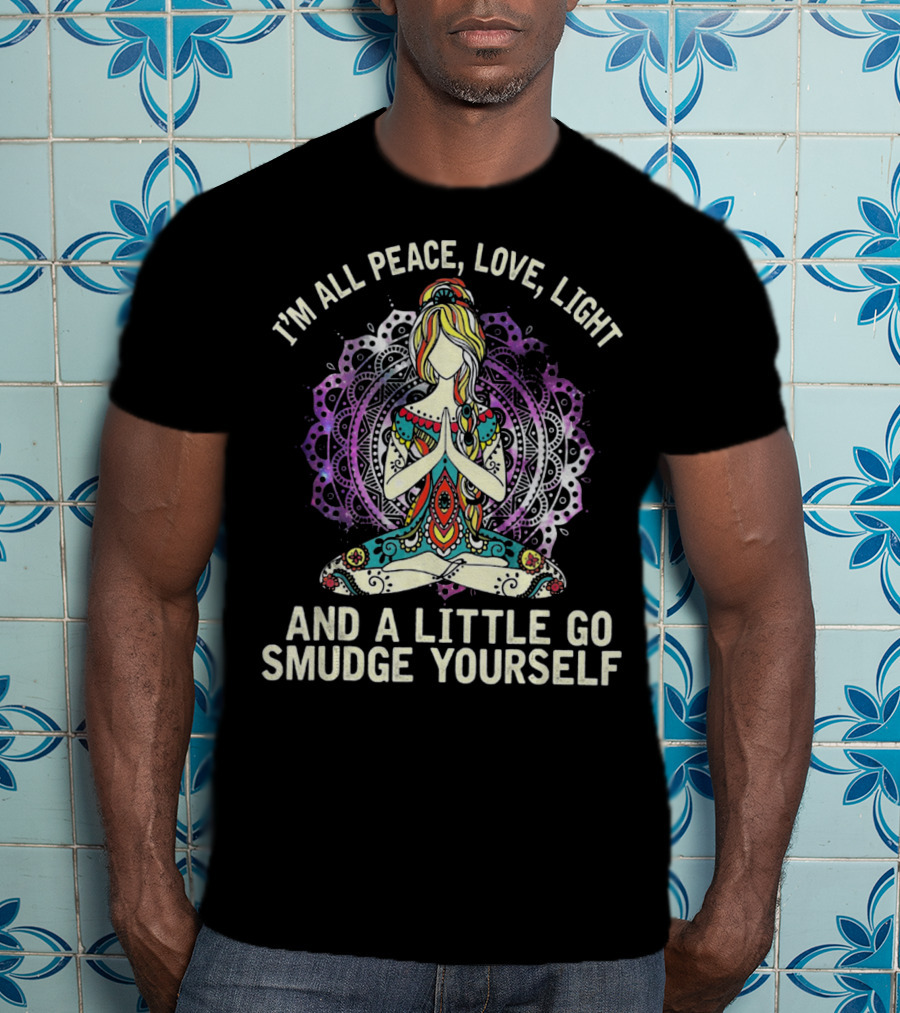 I'm All Peace Love Light And A Little Go Smudge Yourself T-Shirt