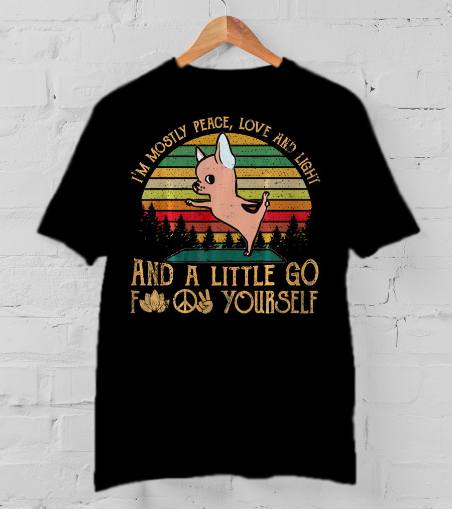 I'm Mostly Peace Love And Light And A Little Go F Yourself Chihuahua T-Shirt