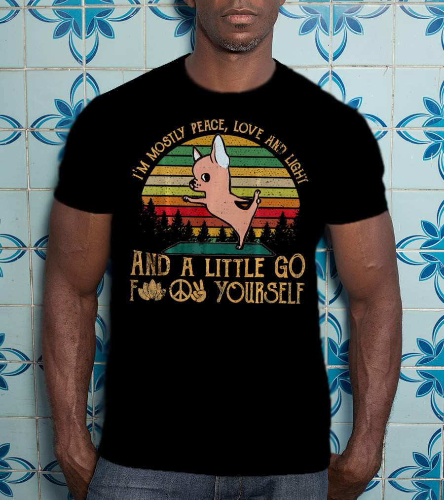 I'm Mostly Peace Love And Light And A Little Go F Yourself Chihuahua T-Shirt