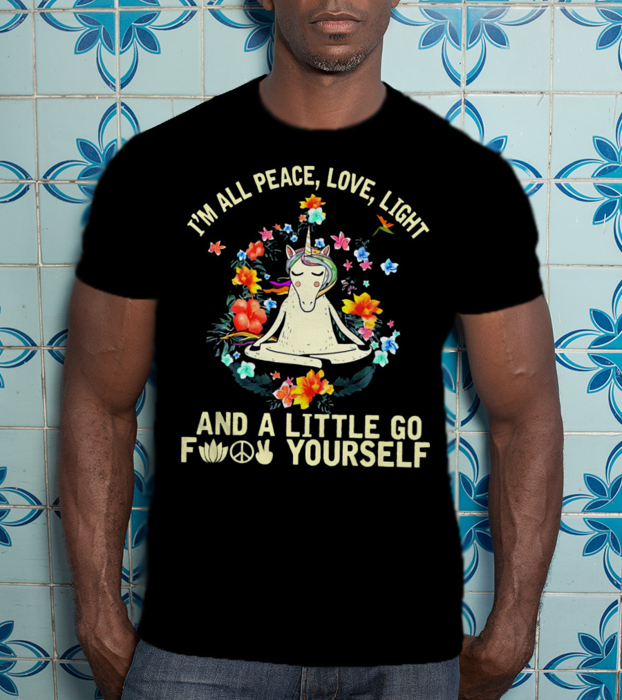 I'm All Peace Love Light Unicorn Yoga And A Little Go F Peace Love Yourself T-Shirt