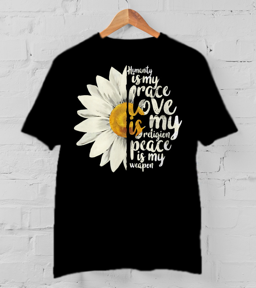 Humanity Is My Race Love Is My Religion Peace Is My Weapon Daisy Flower T-Shirt