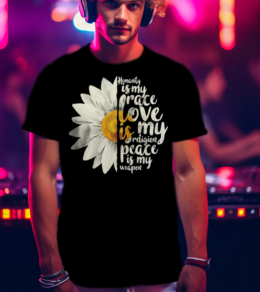 Humanity Is My Race Love Is My Religion Peace Is My Weapon Daisy Flower T-Shirt