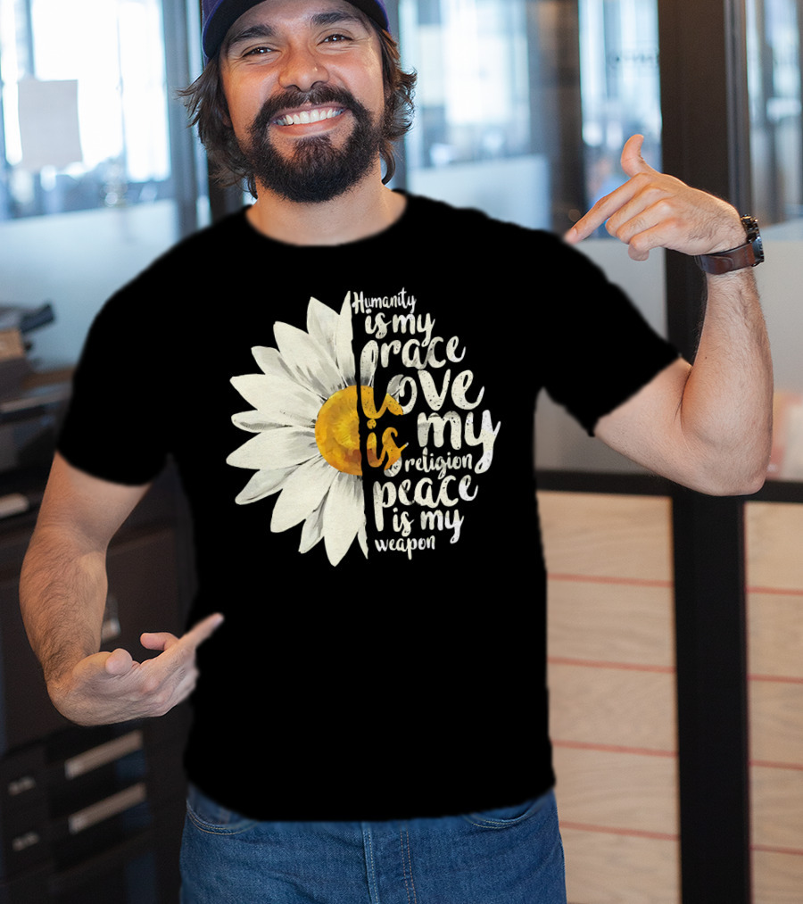 Humanity Is My Race Love Is My Religion Peace Is My Weapon Daisy Flower T-Shirt