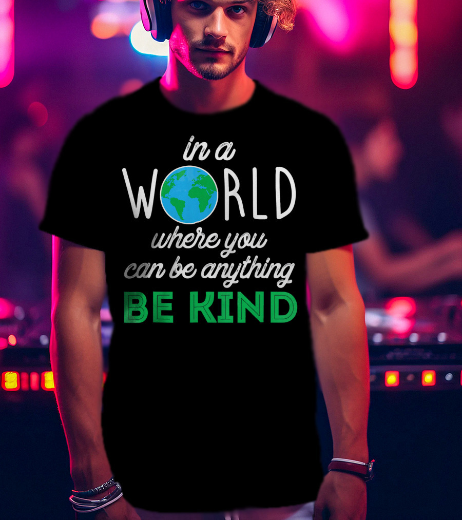 In A World Where You Can Be Anything Be Kind Earth T-Shirt