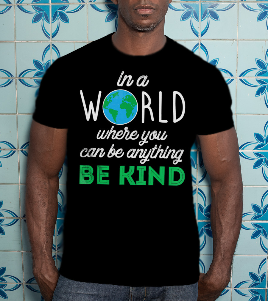 In A World Where You Can Be Anything Be Kind Earth T-Shirt