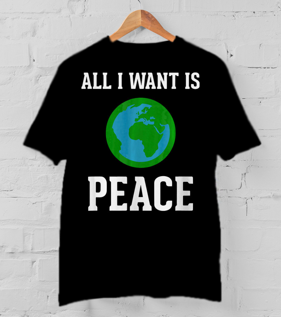 All I Want Is World Peace Earth Harmony Anti T-Shirt