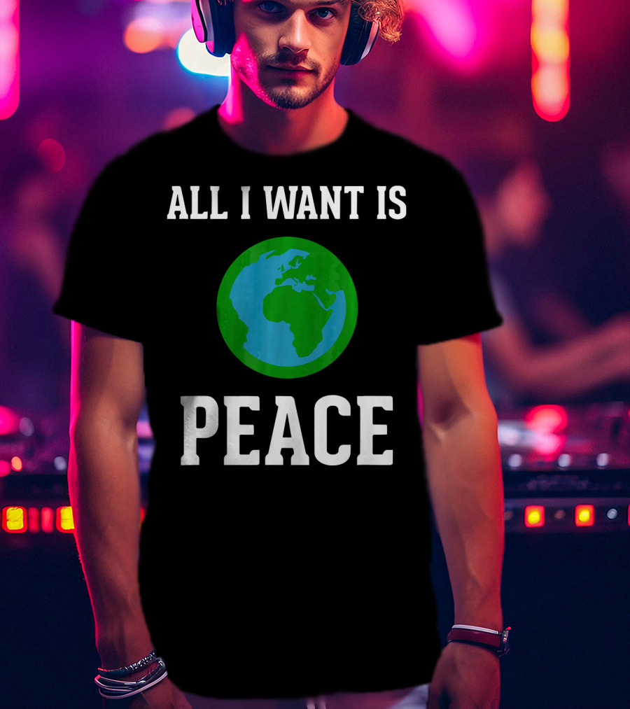 All I Want Is World Peace Earth Harmony Anti T-Shirt