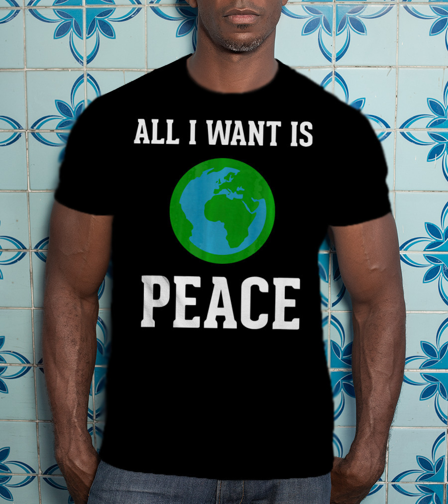 All I Want Is World Peace Earth Harmony Anti T-Shirt