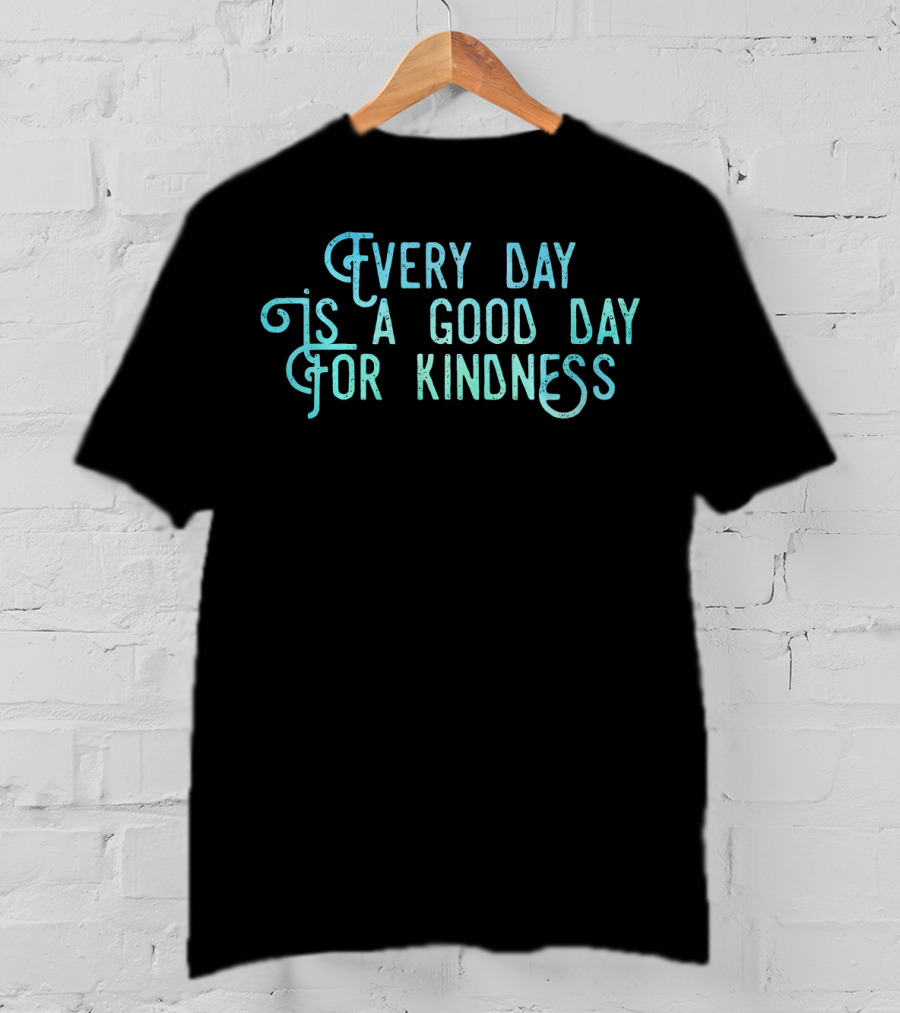 Every Day Is A Good Day For Kindness T-Shirt