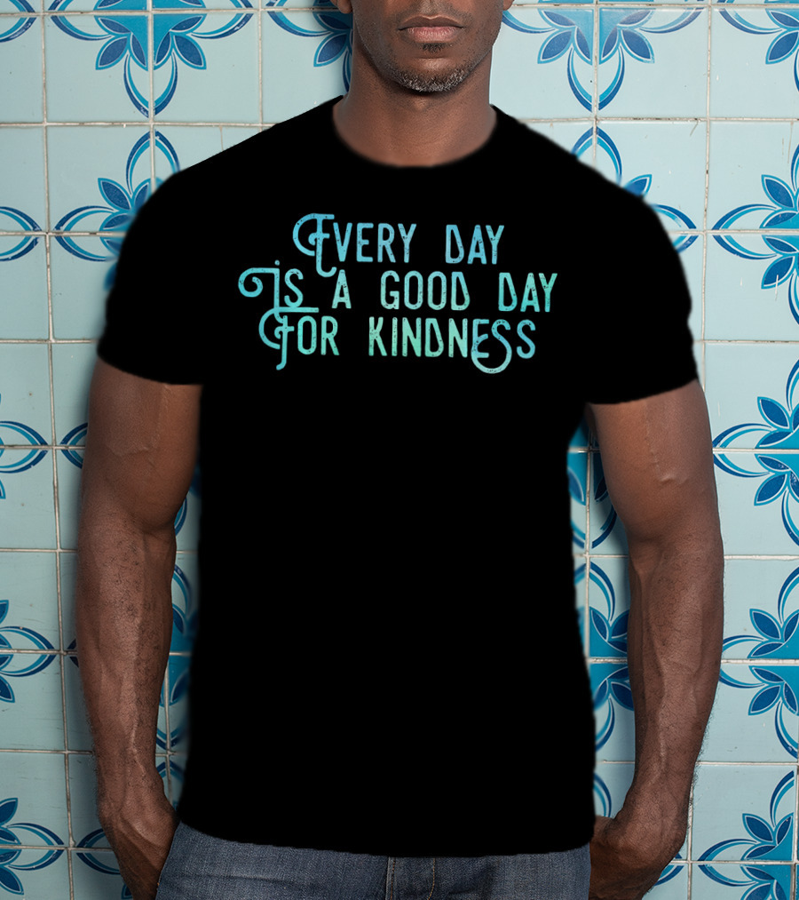 Every Day Is A Good Day For Kindness T-Shirt