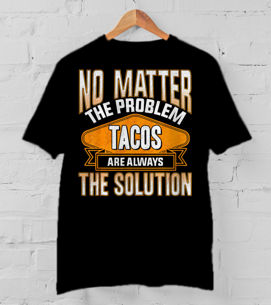 No Matter The Problem Tacos Are Always The Solution T-Shirt