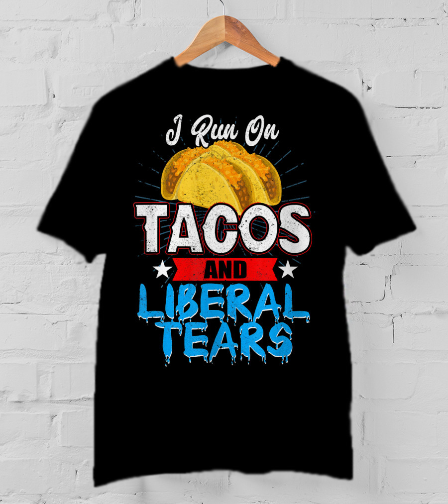 I Run On Tacos And Liberal Tears T-Shirt