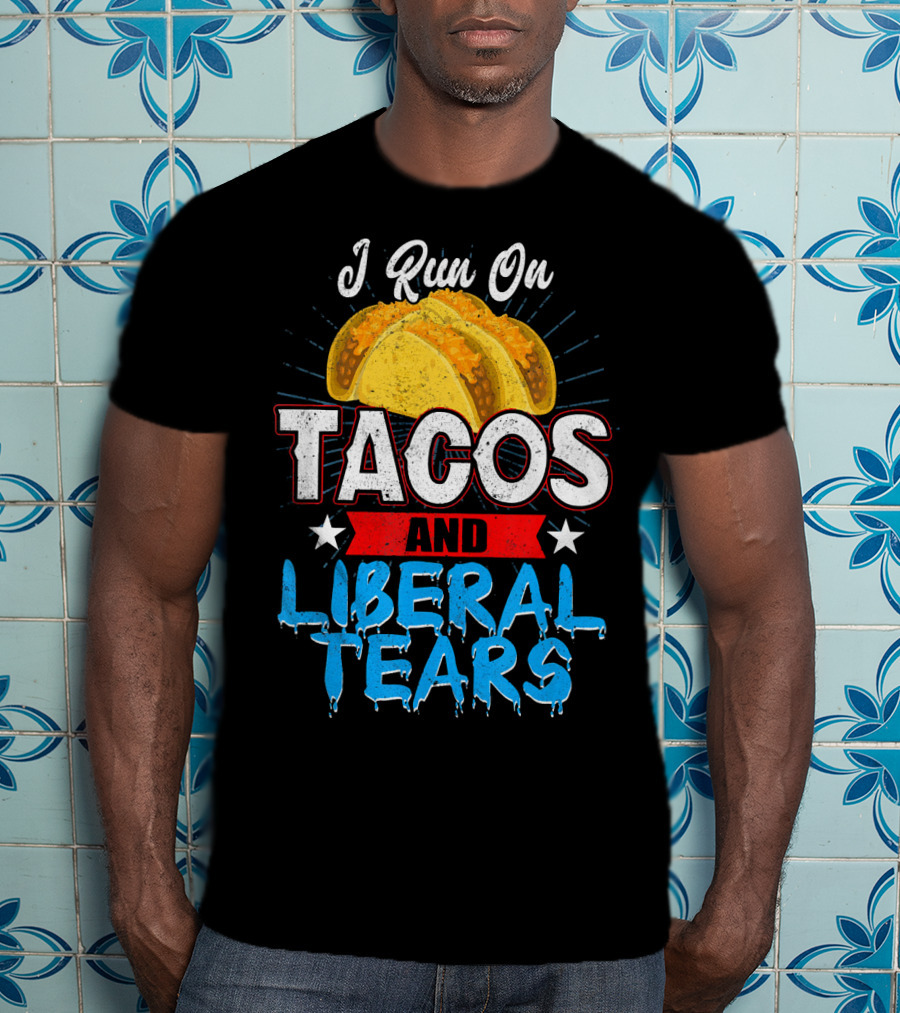 I Run On Tacos And Liberal Tears T-Shirt