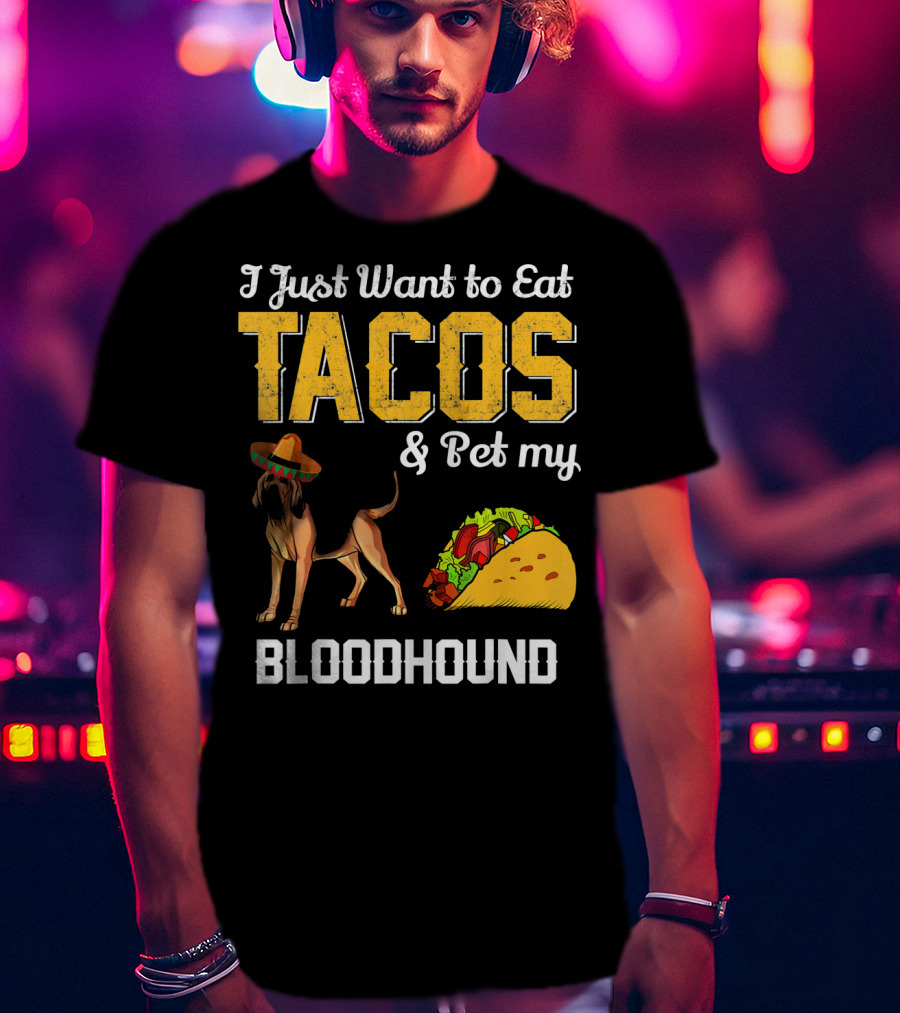 I Just Want To Eat Tacos And Pet My Bloodhound T-Shirt