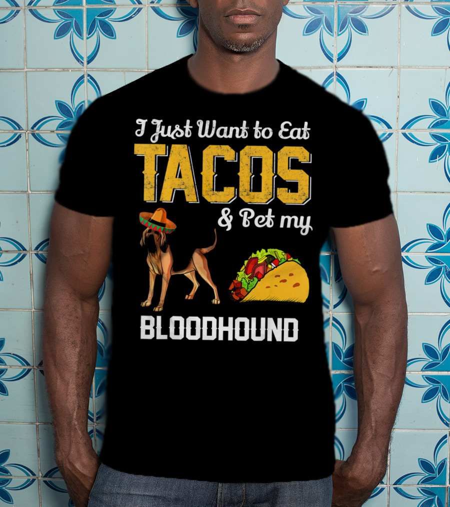 I Just Want To Eat Tacos And Pet My Bloodhound T-Shirt