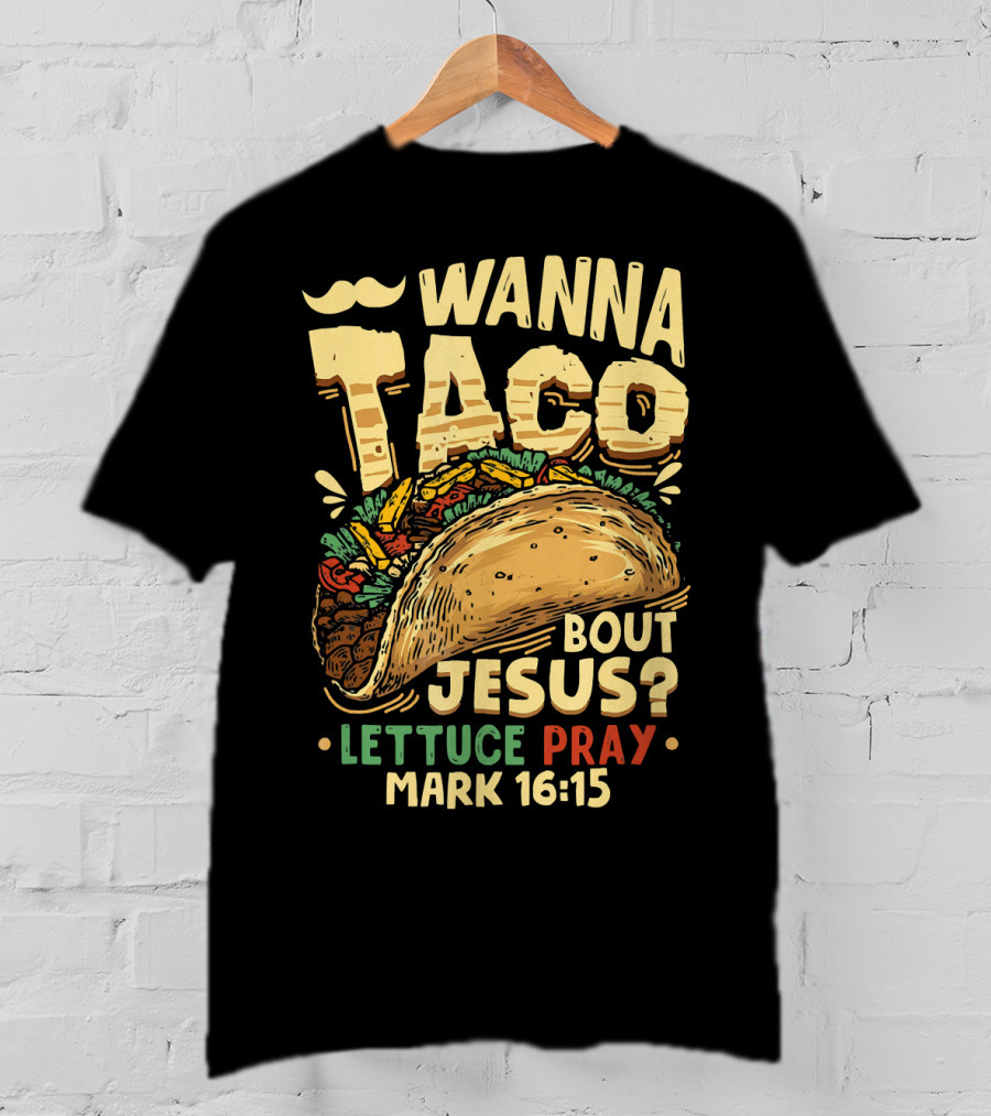Wanna Taco Bout Jesus Lettuce Pray Mark 16:15 T-Shirt