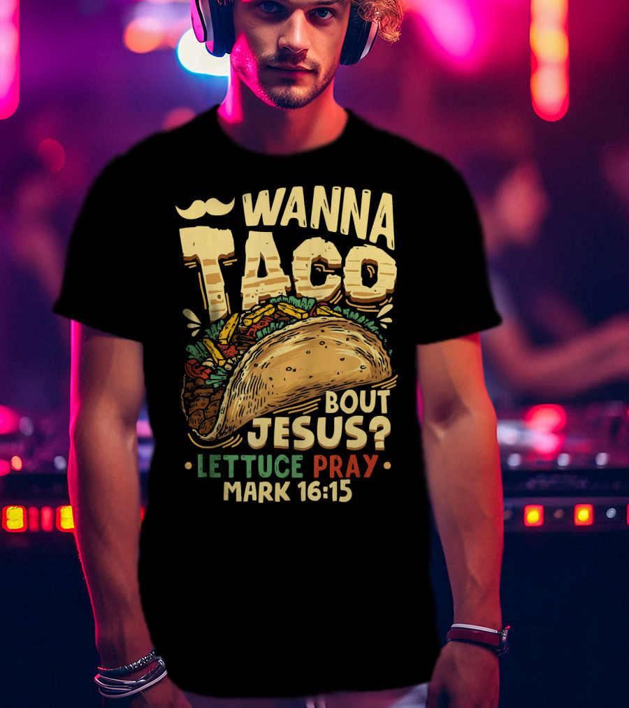 Wanna Taco Bout Jesus Lettuce Pray Mark 16:15 T-Shirt
