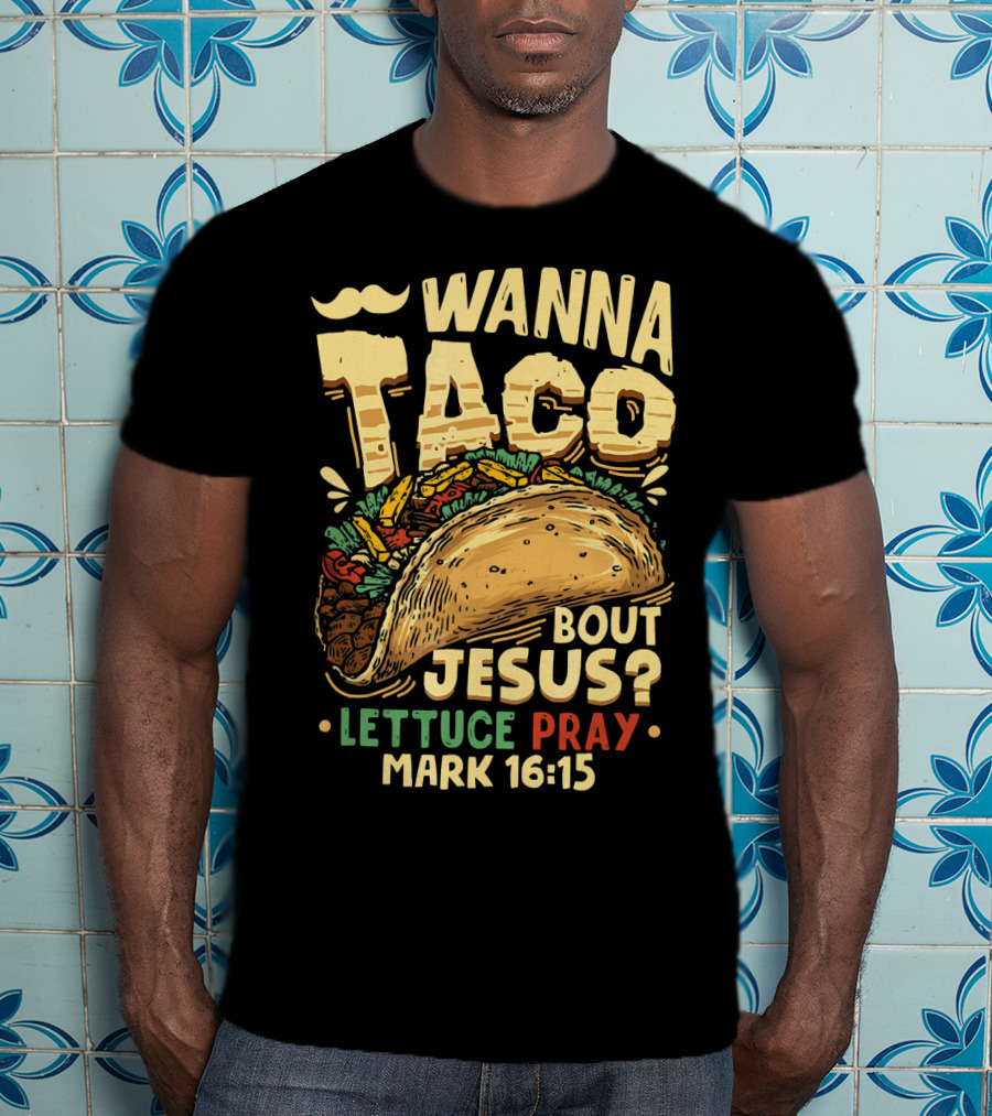 Wanna Taco Bout Jesus Lettuce Pray Mark 16:15 T-Shirt