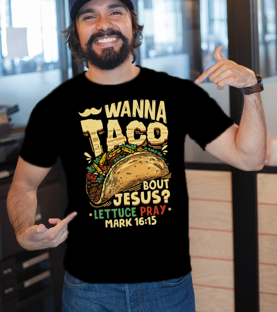 Wanna Taco Bout Jesus Lettuce Pray Mark 16:15 T-Shirt