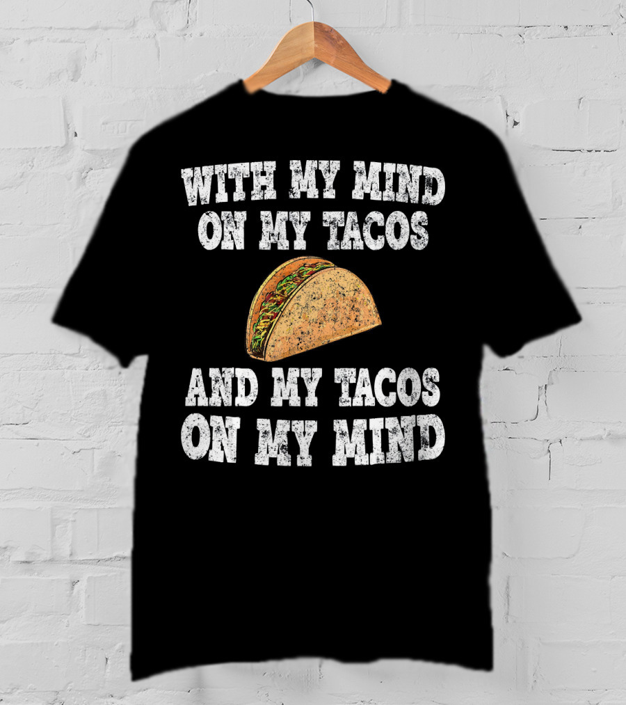 With My Mind On My Tacos And My Tacos On My Mind T-Shirt
