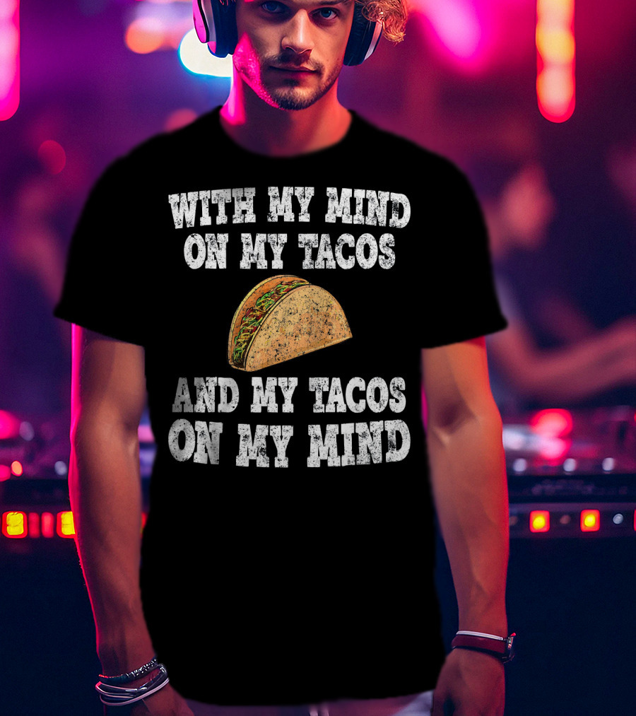 With My Mind On My Tacos And My Tacos On My Mind T-Shirt