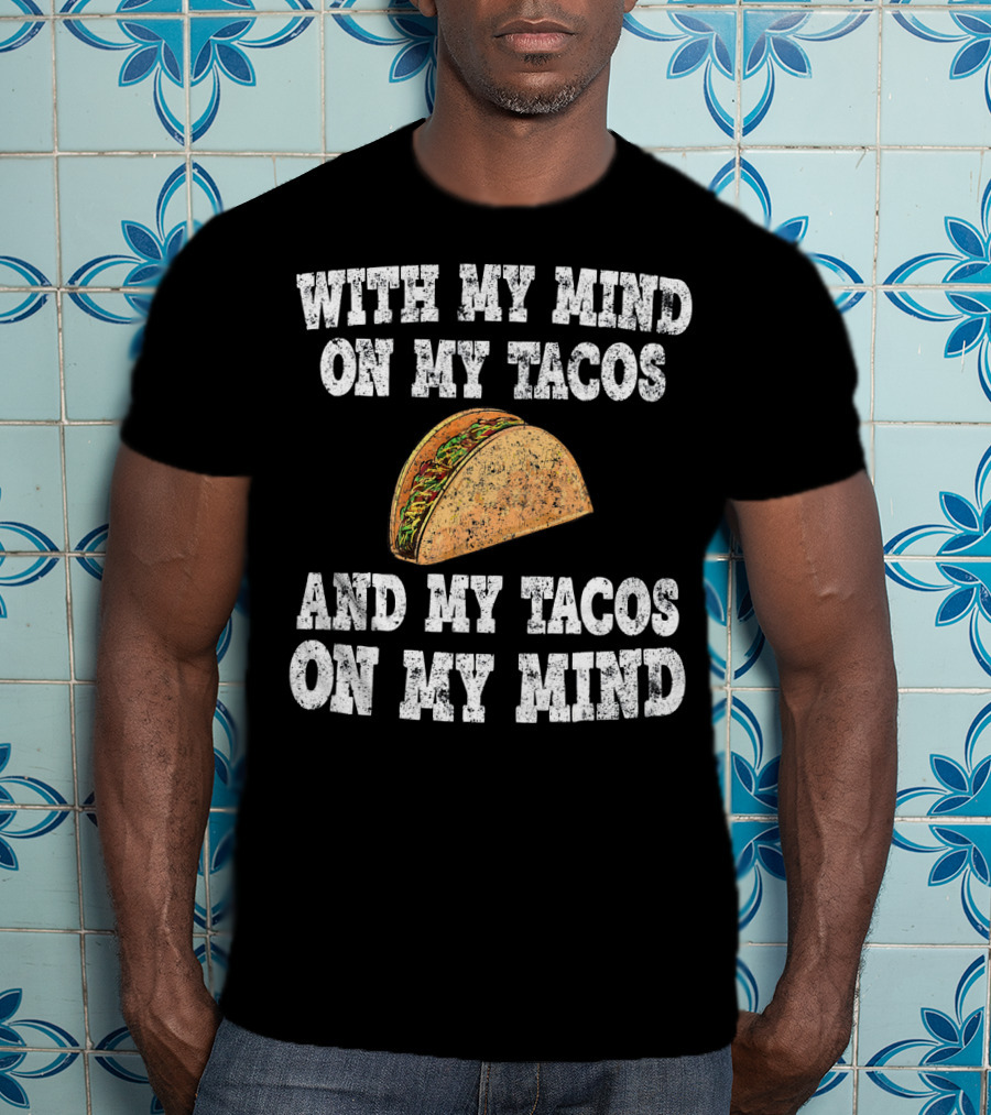 With My Mind On My Tacos And My Tacos On My Mind T-Shirt