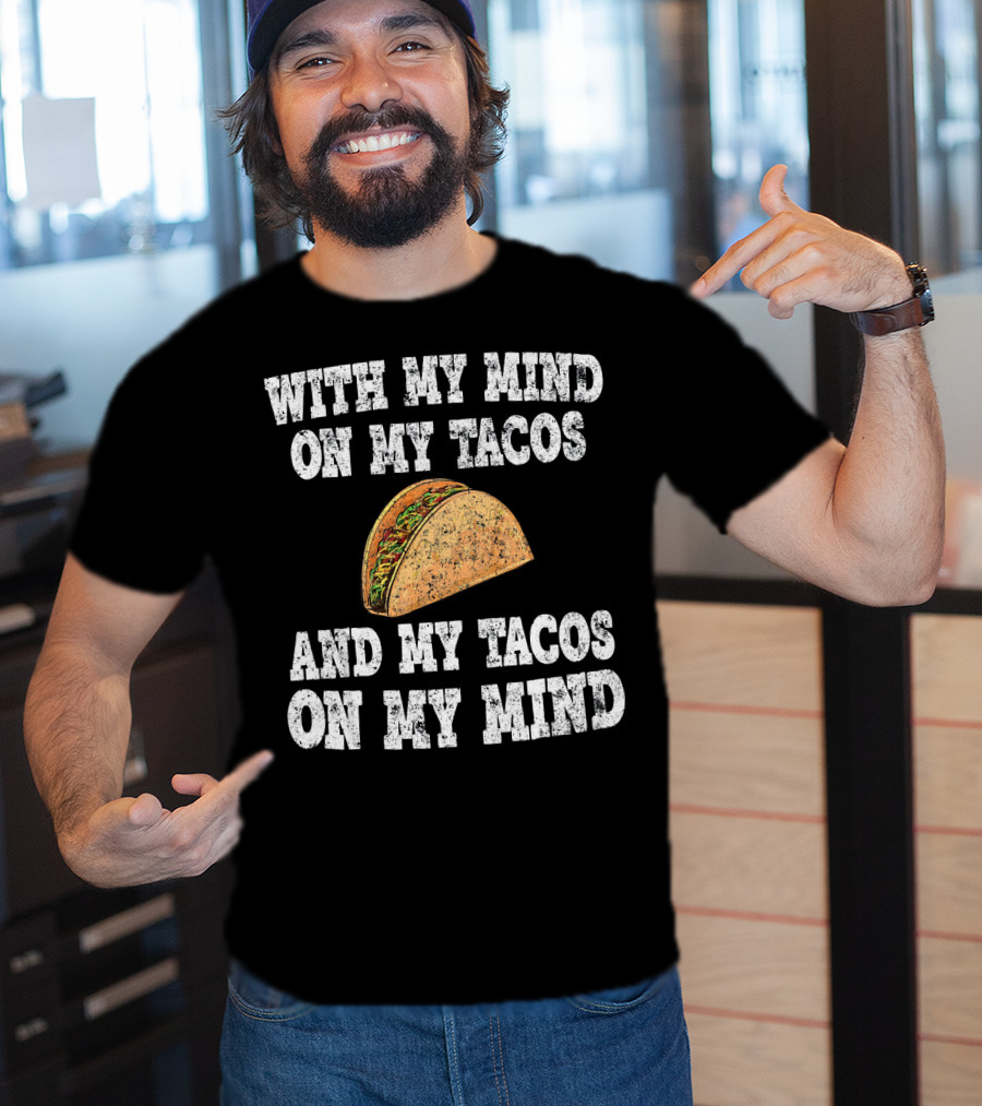 With My Mind On My Tacos And My Tacos On My Mind T-Shirt