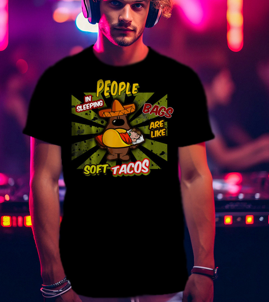 People In Sleeping Bags Are Like Soft Tacos T-Shirt