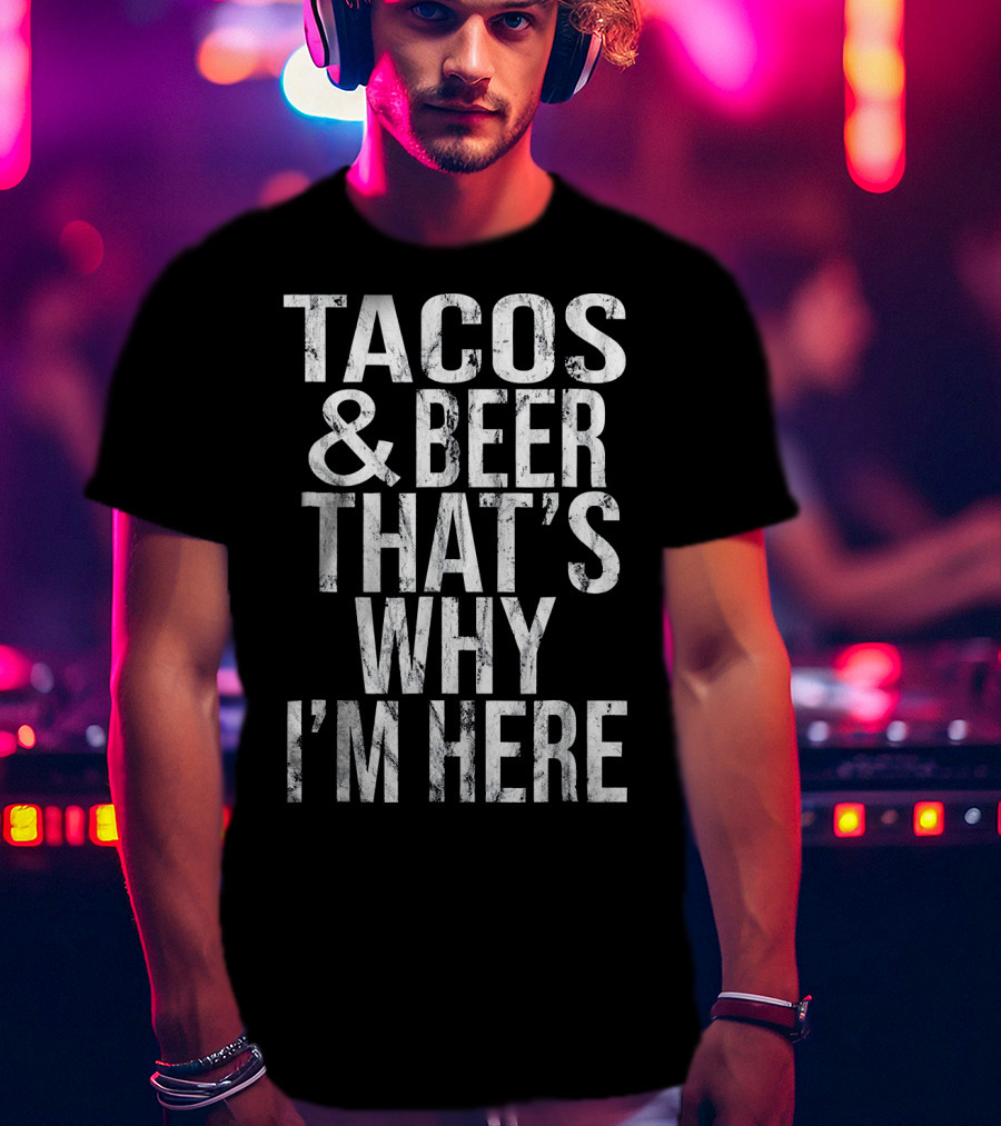 Tacos And Beer That's Why I'm Here T-Shirt