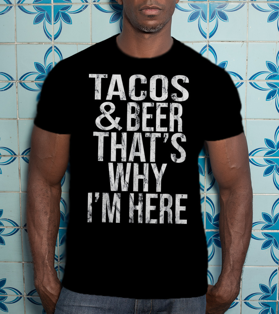 Tacos And Beer That's Why I'm Here T-Shirt