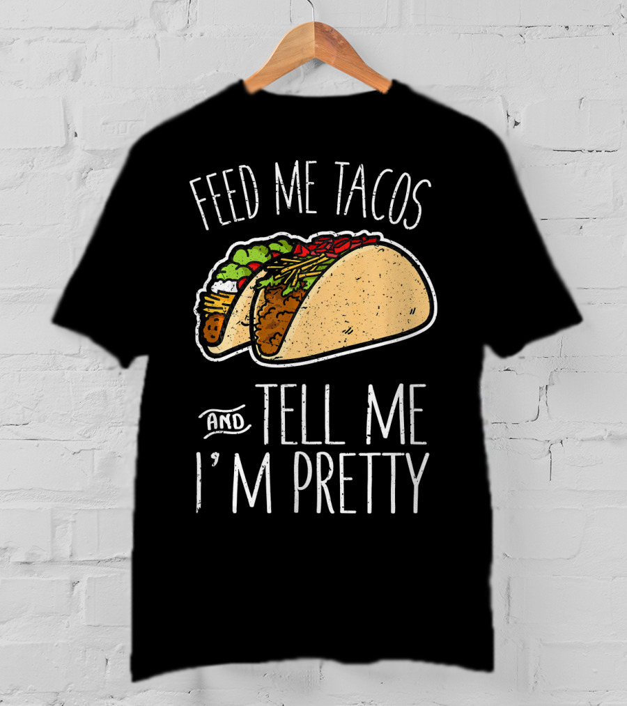 Feed Me Tacos And Tell Me I'm Pretty Mexican T-Shirt