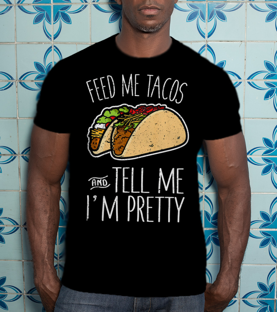Feed Me Tacos And Tell Me I'm Pretty Mexican T-Shirt