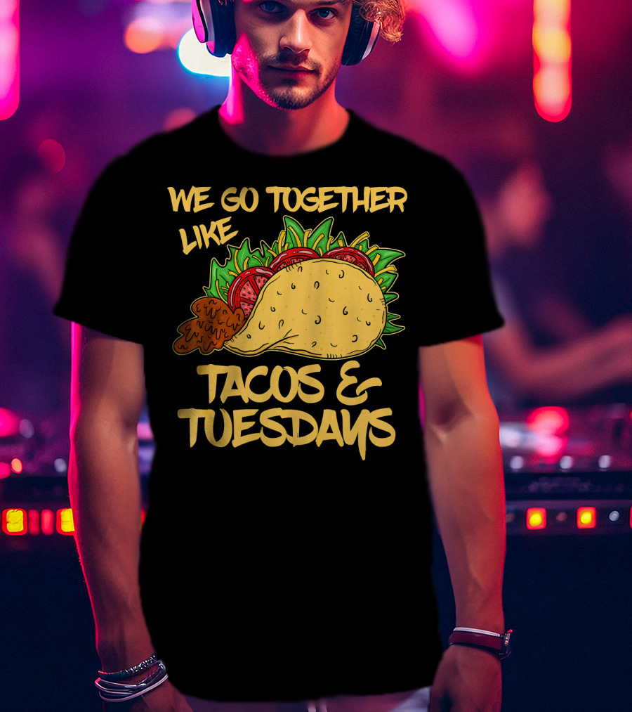 We Go Together Like Tacos And Tuesdays T-Shirt