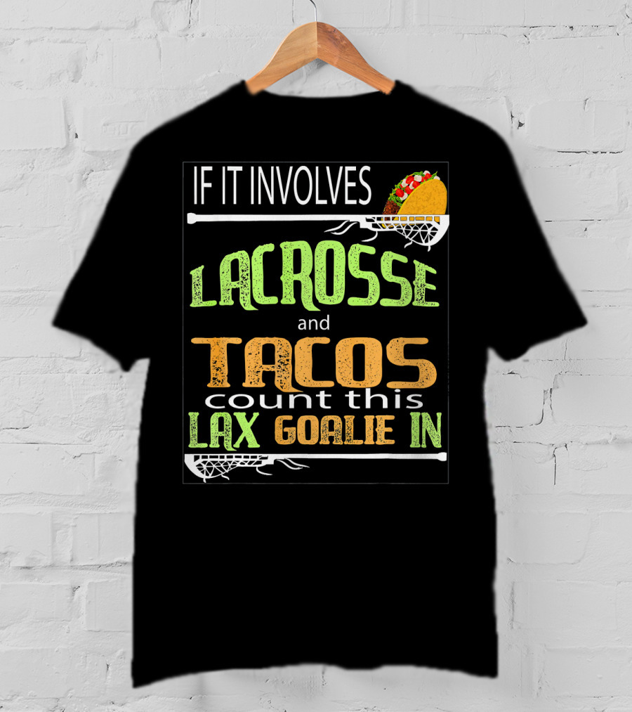 If It Involves Lacrosse And Tacos Count This Lax Goalie IN T-Shirt