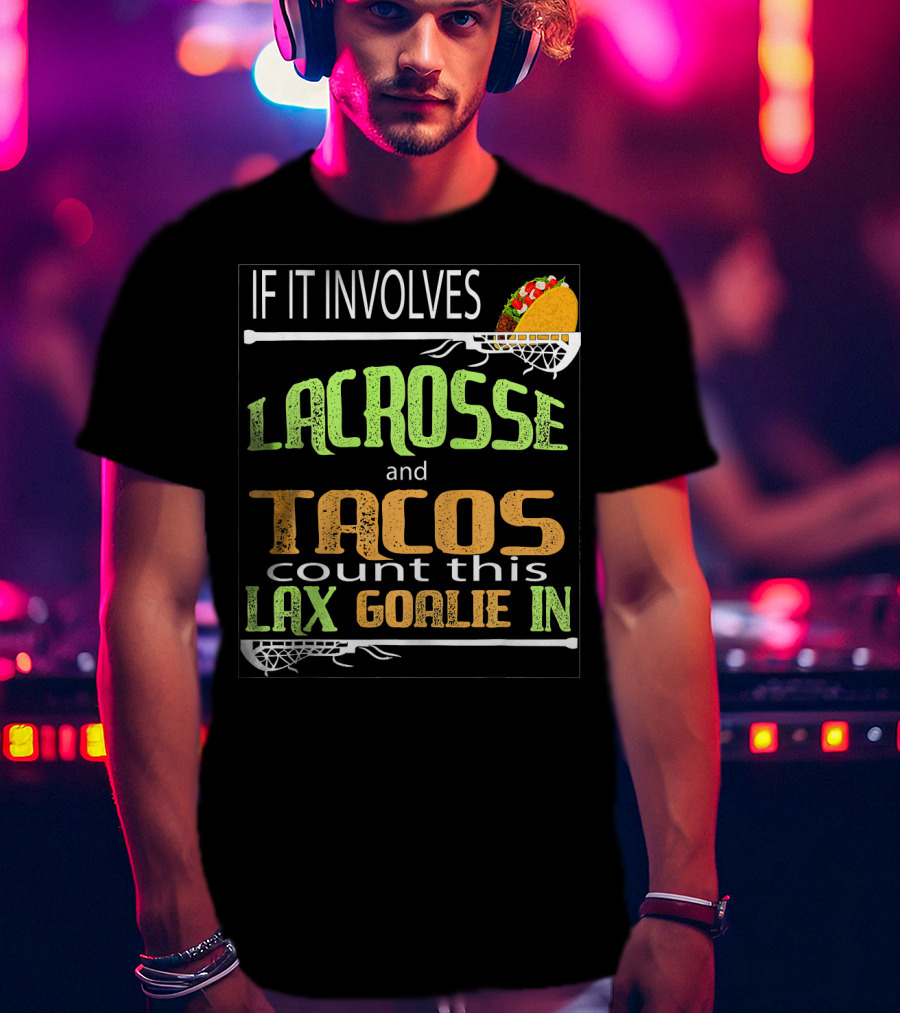 If It Involves Lacrosse And Tacos Count This Lax Goalie IN T-Shirt